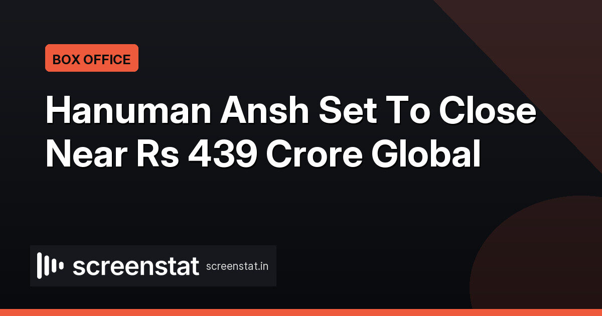 Hanuman Ansh Closes Historic Run Near Rs 439 Crore Global